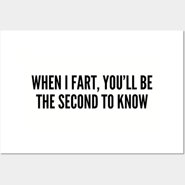 Funny - When I Fart You'll Be The Second To Know - Funny Joke Statement Humor Slogan Quotes Cute Wall Art by sillyslogans